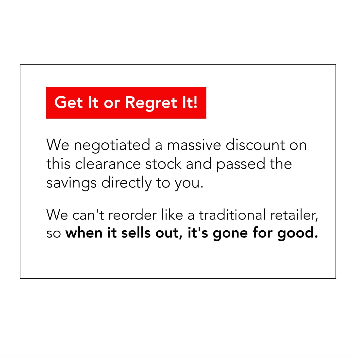 A square white sign with a thin dark border, featuring a red banner that reads 'Get It or Regret It!' in white text, followed by black promotional text about a clearance stock discount.